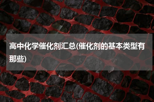 高中化学催化剂汇总(催化剂的基本类型有那些)
