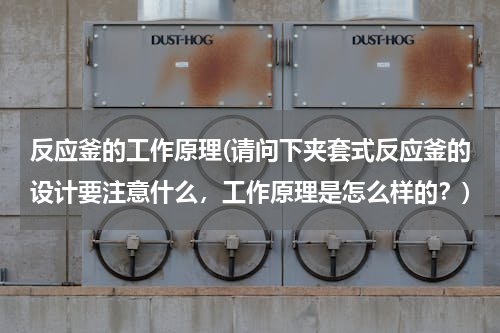 反应釜的工作原理(请问下夹套式反应釜的设计要注意什么，工作原理是怎么样的？)