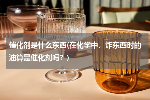 催化剂是什么东西(在化学中，炸东西时的油算是催化剂吗？)