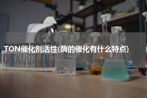 TON催化剂活性(酶的催化有什么特点)