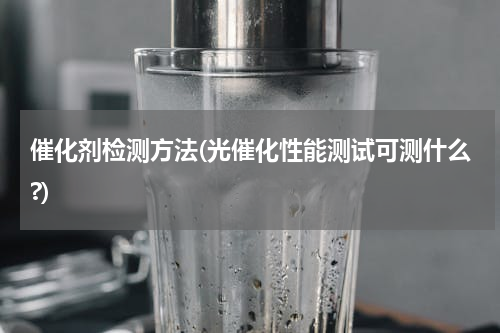 催化剂检测方法(光催化性能测试可测什么?)