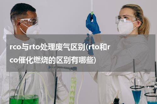 rco与rto处理废气区别(rto和rco催化燃烧的区别有哪些)