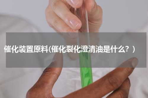 催化装置原料(催化裂化澄清油是什么？)