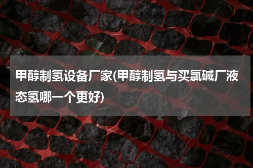 甲醇制氢设备厂家(甲醇制氢与买氯碱厂液态氢哪一个更好)