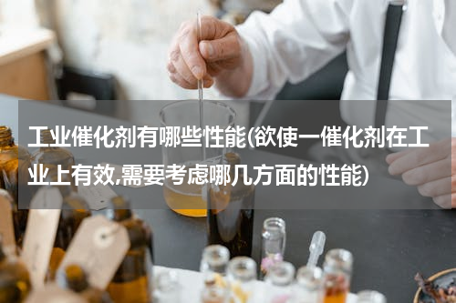 工业催化剂有哪些性能(欲使一催化剂在工业上有效,需要考虑哪几方面的性能)