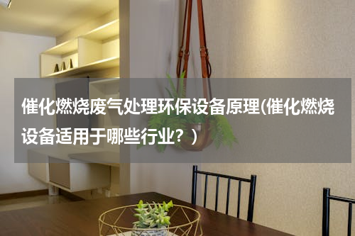 催化燃烧废气处理环保设备原理(催化燃烧设备适用于哪些行业？)