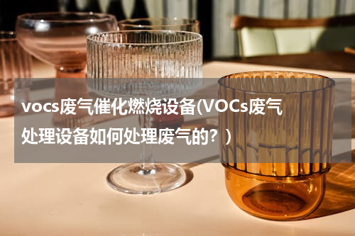 vocs废气催化燃烧设备(VOCs废气处理设备如何处理废气的？)