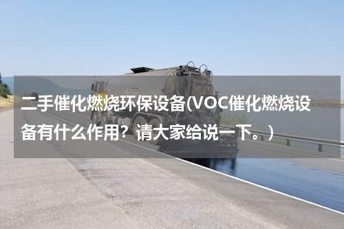 二手催化燃烧环保设备(VOC催化燃烧设备有什么作用？请大家给说一下。)