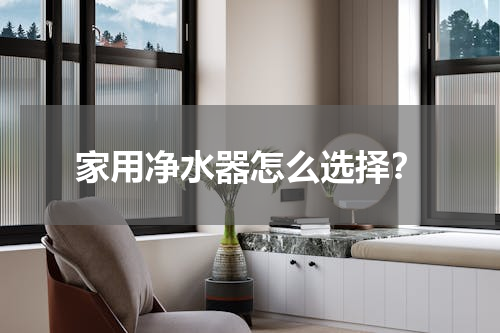 家用净水器怎么选择？