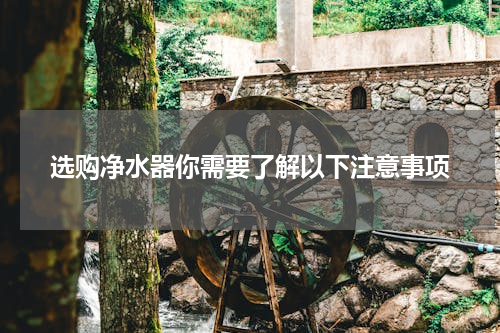 选购净水器你需要了解以下注意事项