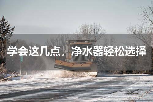 学会这几点，净水器轻松选择