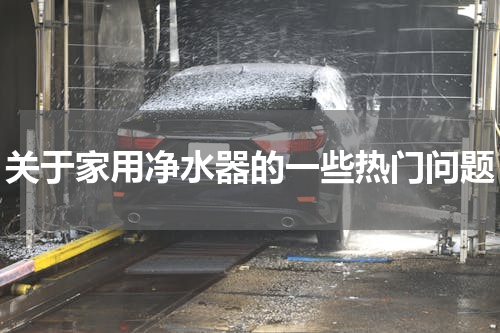 关于家用净水器的一些热门问题