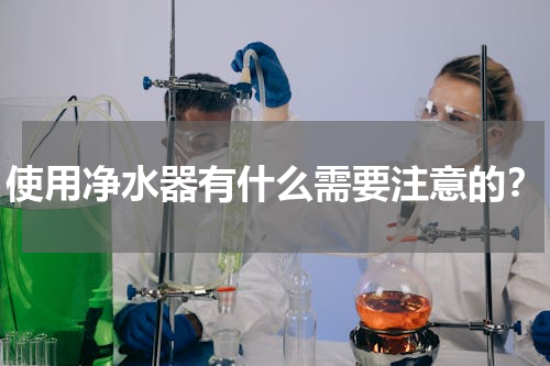 使用净水器有什么需要注意的？