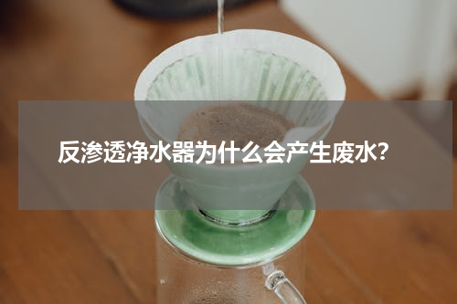 反渗透净水器为什么会产生废水？
