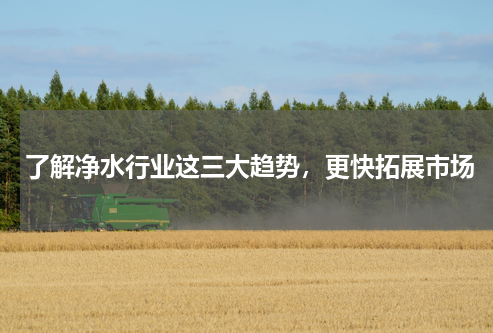 了解净水行业这三大趋势，更快拓展市场