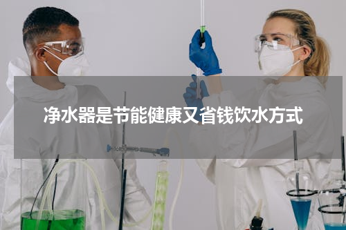 净水器是节能健康又省钱饮水方式
