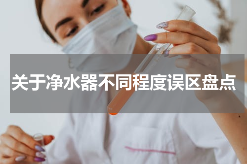 关于净水器不同程度误区盘点