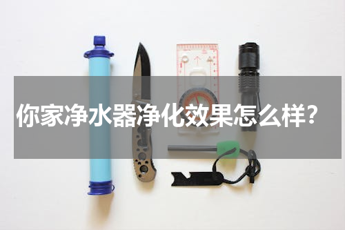 你家净水器净化效果怎么样？