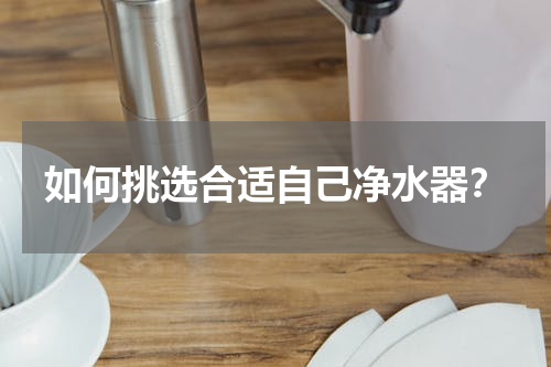 如何挑选合适自己净水器？