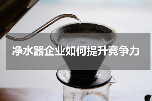 净水器企业如何提升竞争力