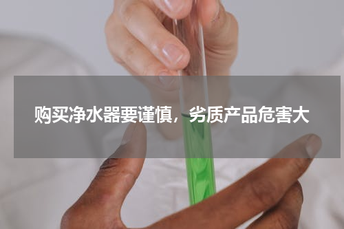 购买净水器要谨慎，劣质产品危害大