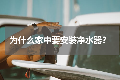 为什么家中要安装净水器？