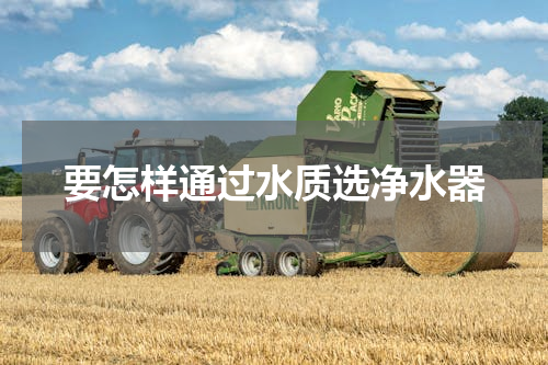 要怎样通过水质选净水器