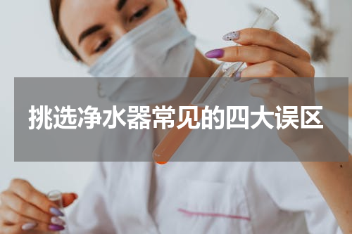 挑选净水器常见的四大误区