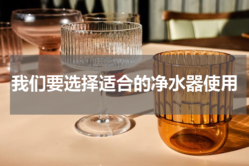 我们要选择适合的净水器使用